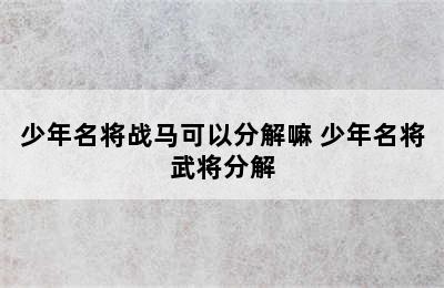 少年名将战马可以分解嘛 少年名将武将分解